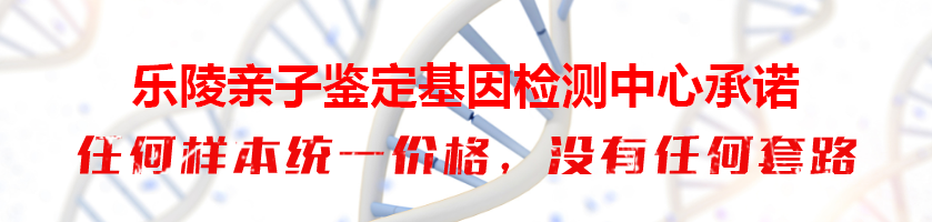 乐陵亲子鉴定基因检测中心承诺